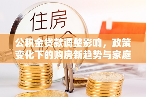 瑞丽公积金贷款调整影响，政策变化下的购房新趋势与家庭财务规划