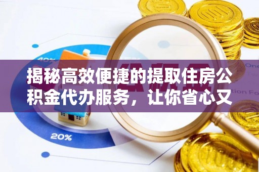 瑞丽揭秘高效便捷的提取住房公积金代办服务，让你省心又省力
