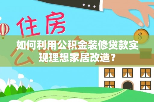 瑞丽如何利用公积金装修贷款实现理想家居改造？