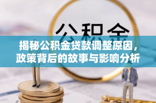 瑞丽揭秘公积金贷款调整原因，政策背后的故事与影响分析