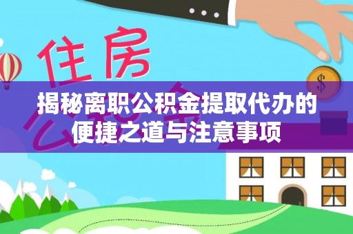 瑞丽揭秘离职公积金提取代办的便捷之道与注意事项