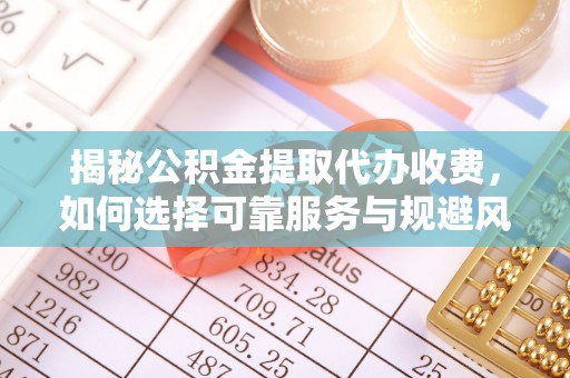 瑞丽揭秘公积金提取代办收费，如何选择可靠服务与规避风险