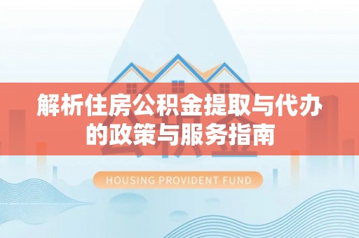 瑞丽解析住房公积金提取与代办的政策与服务指南