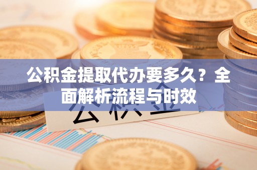 瑞丽公积金提取代办要多久？全面解析流程与时效