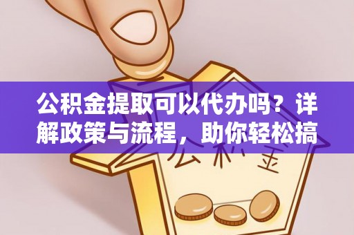 瑞丽公积金提取可以代办吗？详解政策与流程，助你轻松搞定！