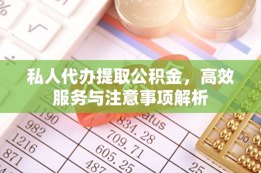瑞丽私人代办提取公积金，高效服务与注意事项解析