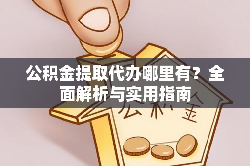 瑞丽公积金提取代办哪里有？全面解析与实用指南