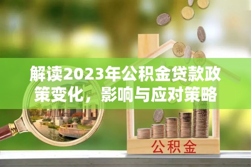 瑞丽解读2023年公积金贷款政策变化，影响与应对策略