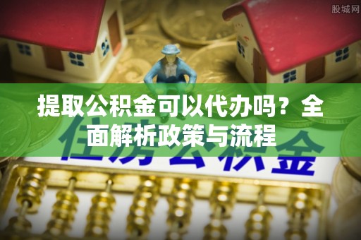 瑞丽提取公积金可以代办吗？全面解析政策与流程