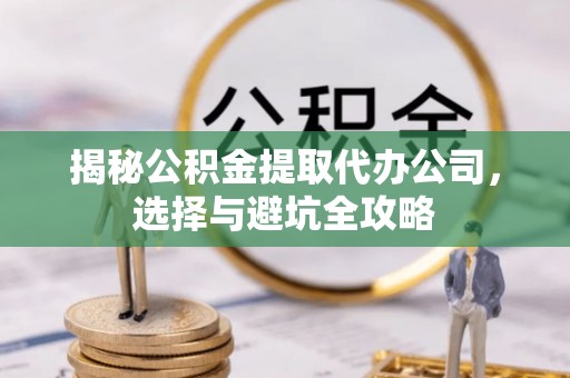 瑞丽揭秘公积金提取代办公司，选择与避坑全攻略