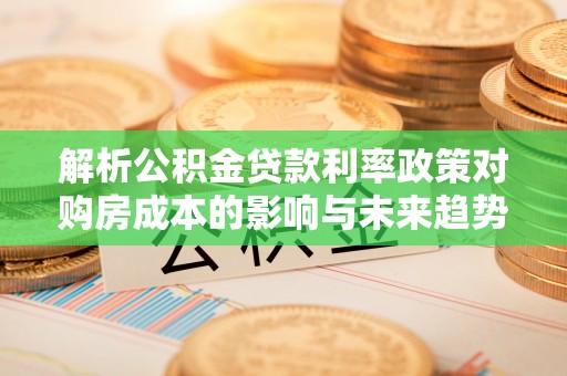 瑞丽解析公积金贷款利率政策对购房成本的影响与未来趋势