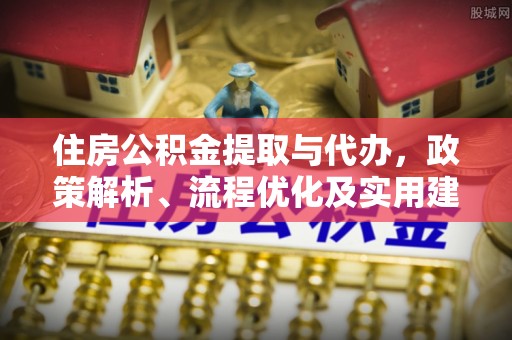 瑞丽住房公积金提取与代办，政策解析、流程优化及实用建议