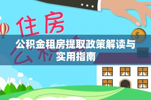 瑞丽公积金租房提取政策解读与实用指南