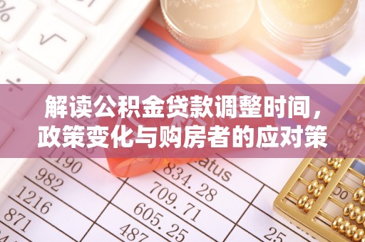 瑞丽解读公积金贷款调整时间，政策变化与购房者的应对策略