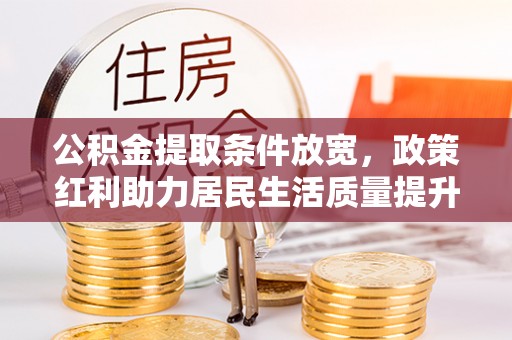 瑞丽公积金提取条件放宽，政策红利助力居民生活质量提升