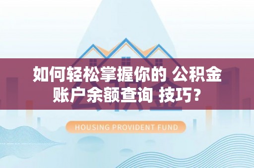 瑞丽如何轻松掌握你的 公积金账户余额查询 技巧？