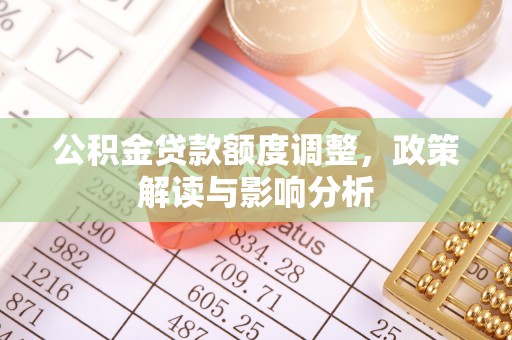 瑞丽公积金贷款额度调整，政策解读与影响分析