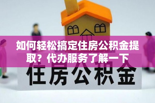 瑞丽如何轻松搞定住房公积金提取？代办服务了解一下
