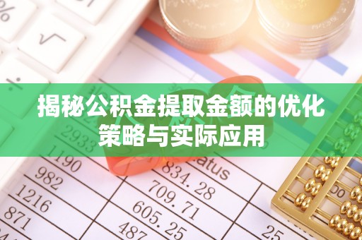 瑞丽揭秘公积金提取金额的优化策略与实际应用