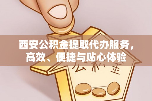 瑞丽西安公积金提取代办服务，高效、便捷与贴心体验