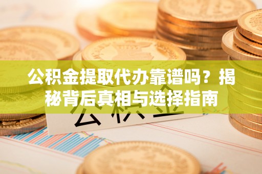 瑞丽公积金提取代办靠谱吗？揭秘背后真相与选择指南