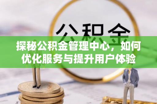 瑞丽探秘公积金管理中心，如何优化服务与提升用户体验