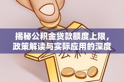 瑞丽揭秘公积金贷款额度上限，政策解读与实际应用的深度分析