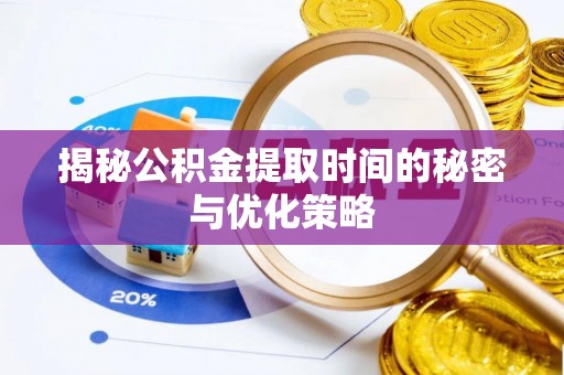 瑞丽揭秘公积金提取时间的秘密与优化策略