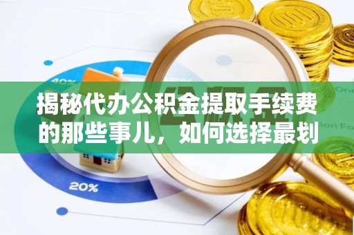 瑞丽揭秘代办公积金提取手续费的那些事儿，如何选择最划算的服务？