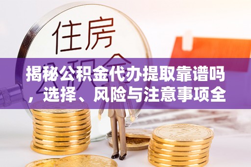 瑞丽揭秘公积金代办提取靠谱吗，选择、风险与注意事项全解析