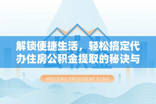瑞丽解锁便捷生活，轻松搞定代办住房公积金提取的秘诀与技巧