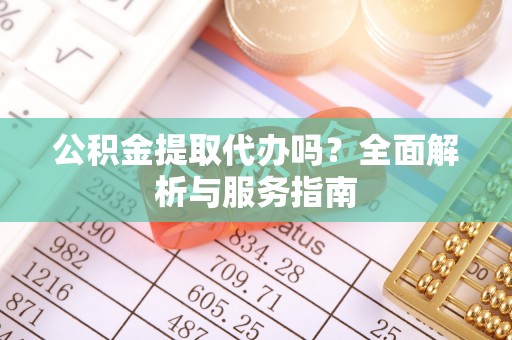 瑞丽公积金提取代办吗？全面解析与服务指南