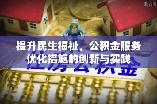瑞丽提升民生福祉，公积金服务优化措施的创新与实践