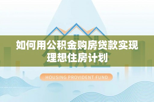瑞丽如何用公积金购房贷款实现理想住房计划