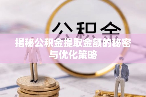 瑞丽揭秘公积金提取金额的秘密与优化策略