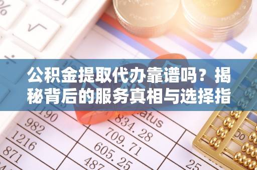 瑞丽公积金提取代办靠谱吗？揭秘背后的服务真相与选择指南