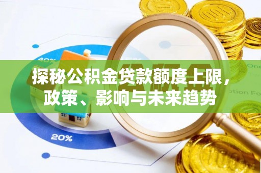 瑞丽探秘公积金贷款额度上限，政策、影响与未来趋势
