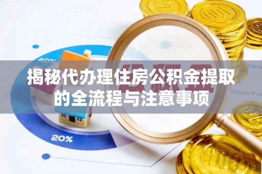 瑞丽揭秘代办理住房公积金提取的全流程与注意事项