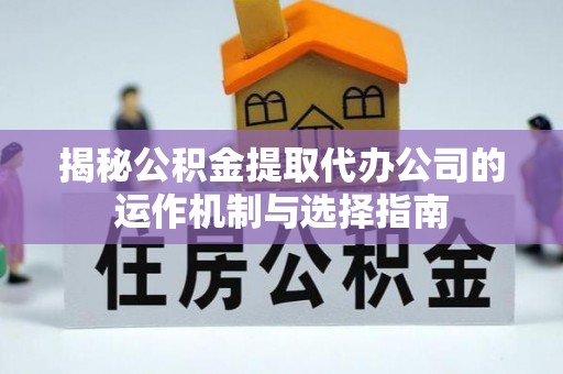 瑞丽揭秘公积金提取代办公司的运作机制与选择指南
