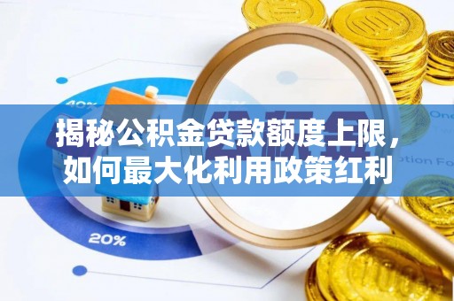 瑞丽揭秘公积金贷款额度上限，如何最大化利用政策红利