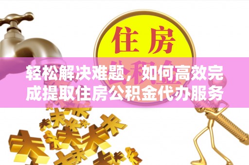 瑞丽轻松解决难题，如何高效完成提取住房公积金代办服务