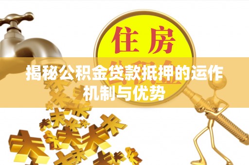 瑞丽揭秘公积金贷款抵押的运作机制与优势