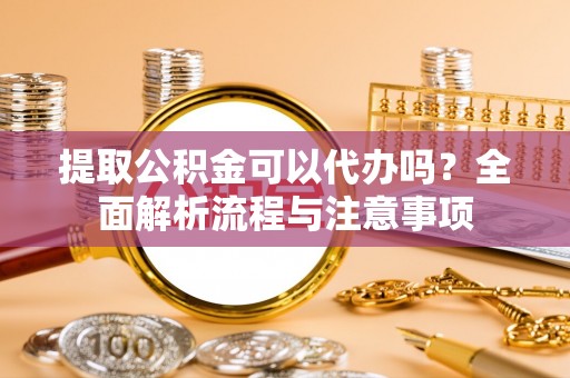 瑞丽提取公积金可以代办吗？全面解析流程与注意事项