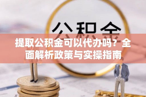 瑞丽提取公积金可以代办吗？全面解析政策与实操指南