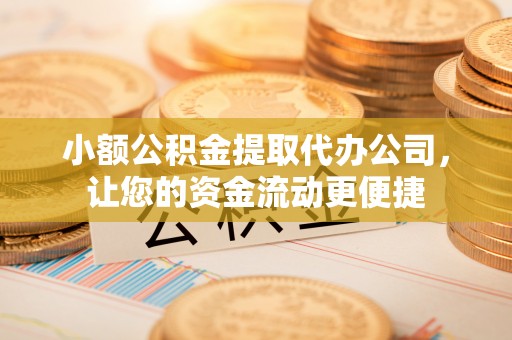 瑞丽小额公积金提取代办公司，让您的资金流动更便捷