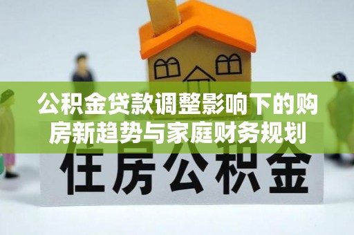 瑞丽公积金贷款调整影响下的购房新趋势与家庭财务规划