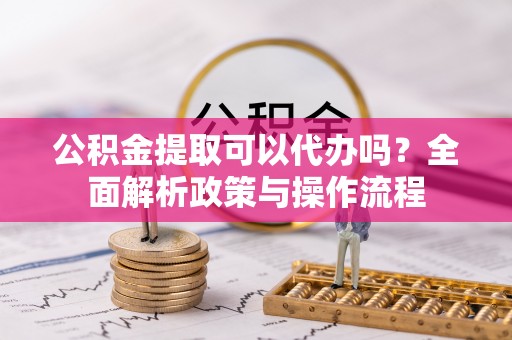 瑞丽公积金提取可以代办吗？全面解析政策与操作流程