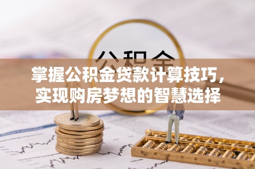 瑞丽掌握公积金贷款计算技巧，实现购房梦想的智慧选择