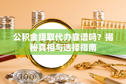 瑞丽公积金提取代办靠谱吗？揭秘真相与选择指南