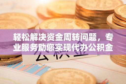 瑞丽轻松解决资金周转问题，专业服务助您实现代办公积金提取